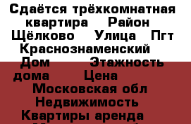 Сдаётся трёхкомнатная квартира  › Район ­ Щёлково  › Улица ­ Пгт Краснознаменский  › Дом ­ 10 › Этажность дома ­ 9 › Цена ­ 25 000 - Московская обл. Недвижимость » Квартиры аренда   . Московская обл.